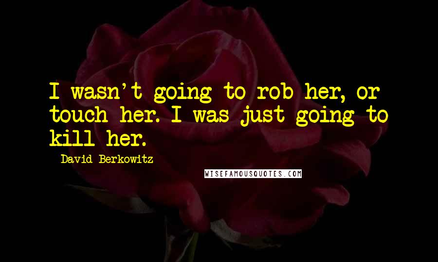 David Berkowitz Quotes: I wasn't going to rob her, or touch her. I was just going to kill her.