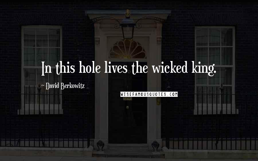 David Berkowitz Quotes: In this hole lives the wicked king.