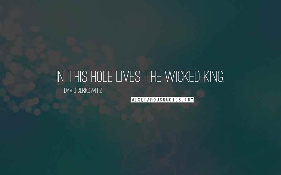 David Berkowitz Quotes: In this hole lives the wicked king.