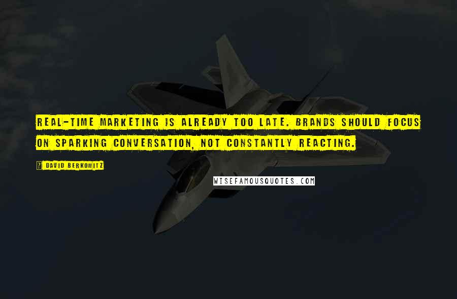 David Berkowitz Quotes: Real-time marketing is already too late. Brands should focus on sparking conversation, not constantly reacting.
