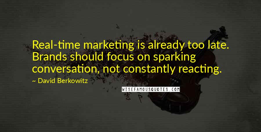 David Berkowitz Quotes: Real-time marketing is already too late. Brands should focus on sparking conversation, not constantly reacting.