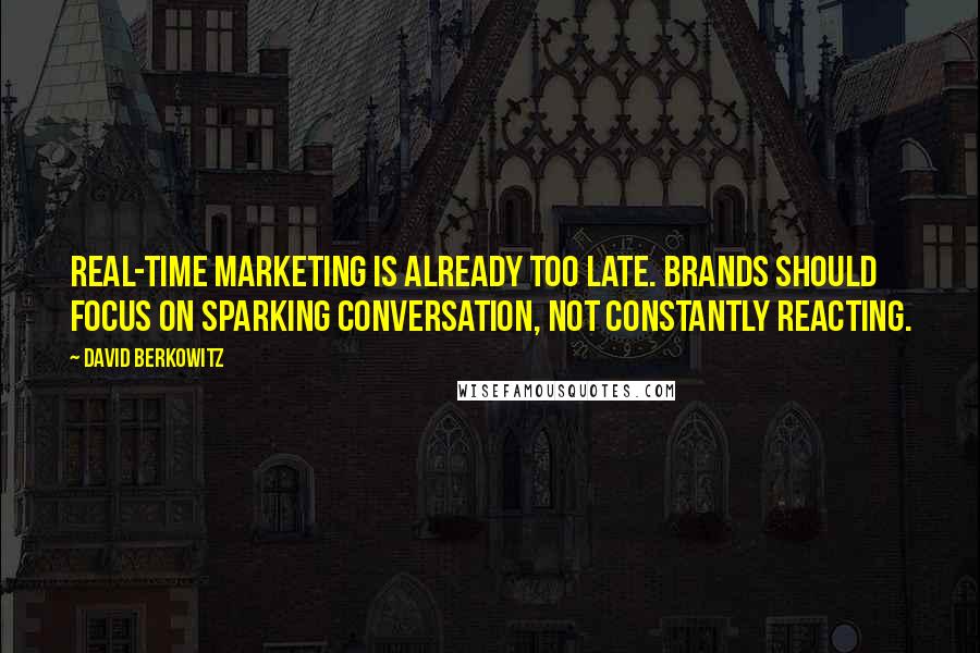 David Berkowitz Quotes: Real-time marketing is already too late. Brands should focus on sparking conversation, not constantly reacting.