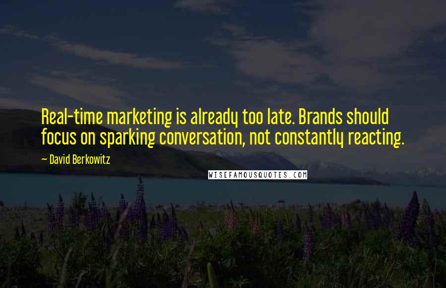 David Berkowitz Quotes: Real-time marketing is already too late. Brands should focus on sparking conversation, not constantly reacting.
