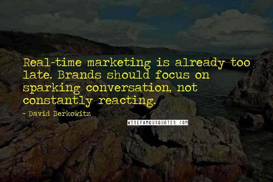 David Berkowitz Quotes: Real-time marketing is already too late. Brands should focus on sparking conversation, not constantly reacting.