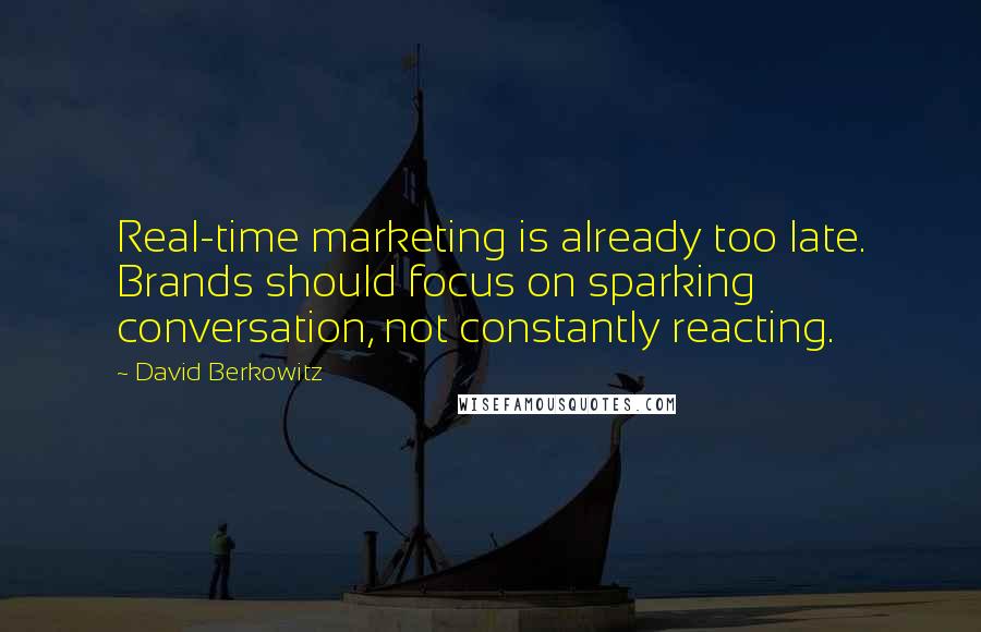 David Berkowitz Quotes: Real-time marketing is already too late. Brands should focus on sparking conversation, not constantly reacting.