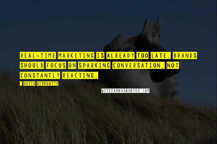 David Berkowitz Quotes: Real-time marketing is already too late. Brands should focus on sparking conversation, not constantly reacting.