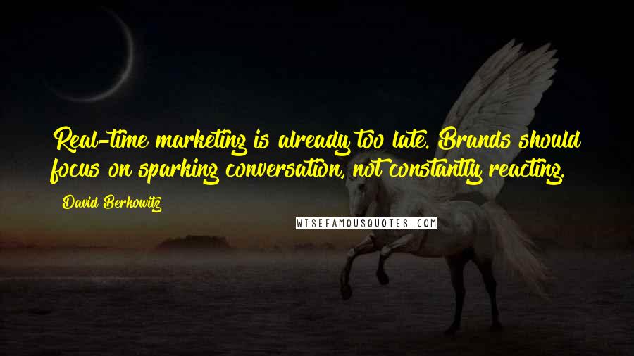 David Berkowitz Quotes: Real-time marketing is already too late. Brands should focus on sparking conversation, not constantly reacting.