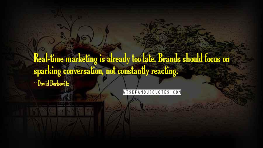 David Berkowitz Quotes: Real-time marketing is already too late. Brands should focus on sparking conversation, not constantly reacting.