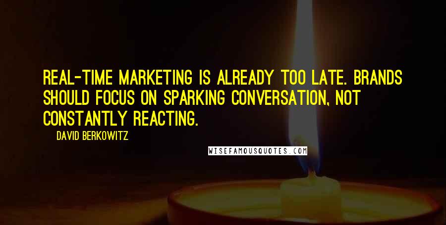 David Berkowitz Quotes: Real-time marketing is already too late. Brands should focus on sparking conversation, not constantly reacting.