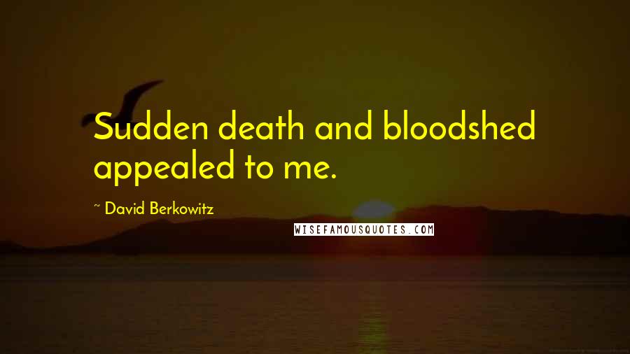 David Berkowitz Quotes: Sudden death and bloodshed appealed to me.