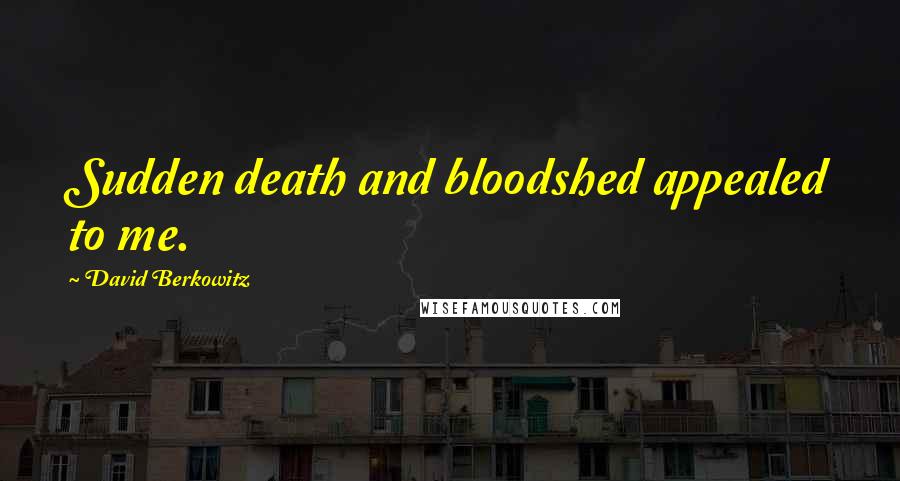 David Berkowitz Quotes: Sudden death and bloodshed appealed to me.