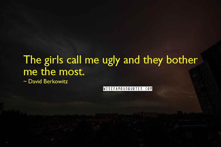 David Berkowitz Quotes: The girls call me ugly and they bother me the most.