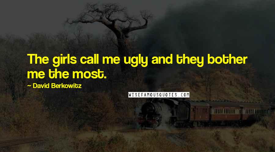 David Berkowitz Quotes: The girls call me ugly and they bother me the most.