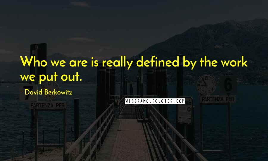 David Berkowitz Quotes: Who we are is really defined by the work we put out.