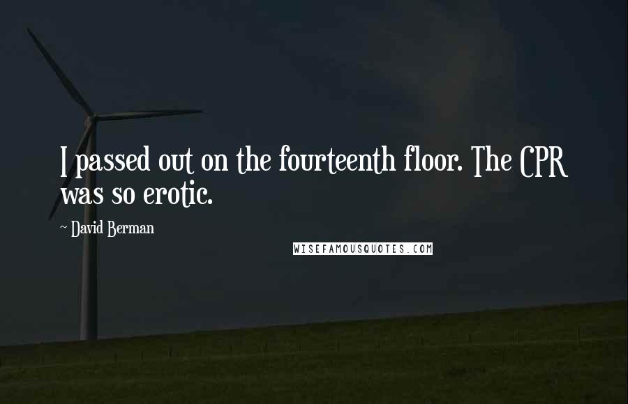 David Berman Quotes: I passed out on the fourteenth floor. The CPR was so erotic.