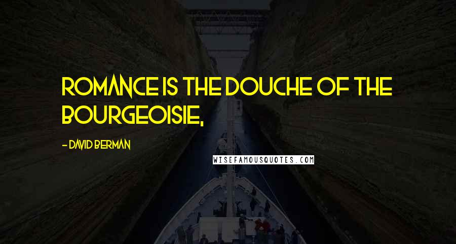 David Berman Quotes: Romance is the douche of the bourgeoisie,