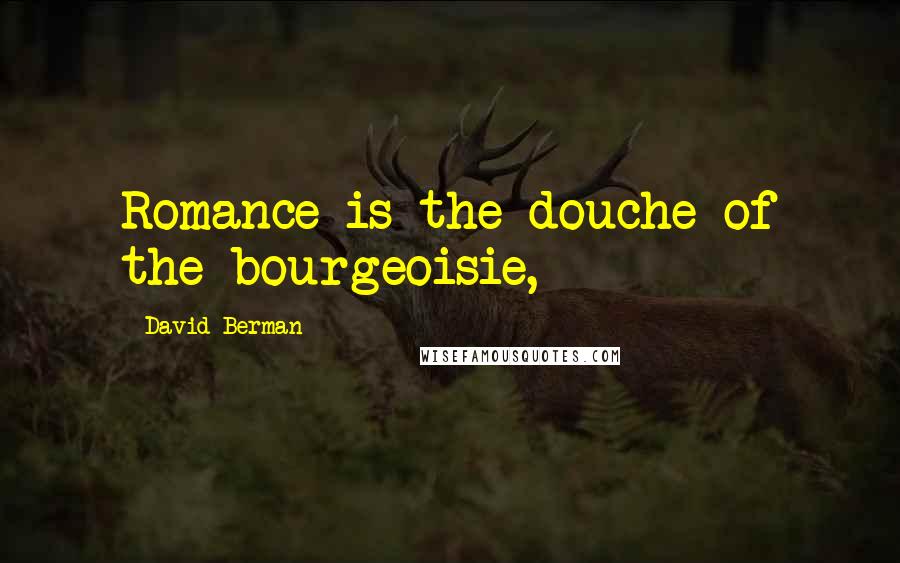 David Berman Quotes: Romance is the douche of the bourgeoisie,