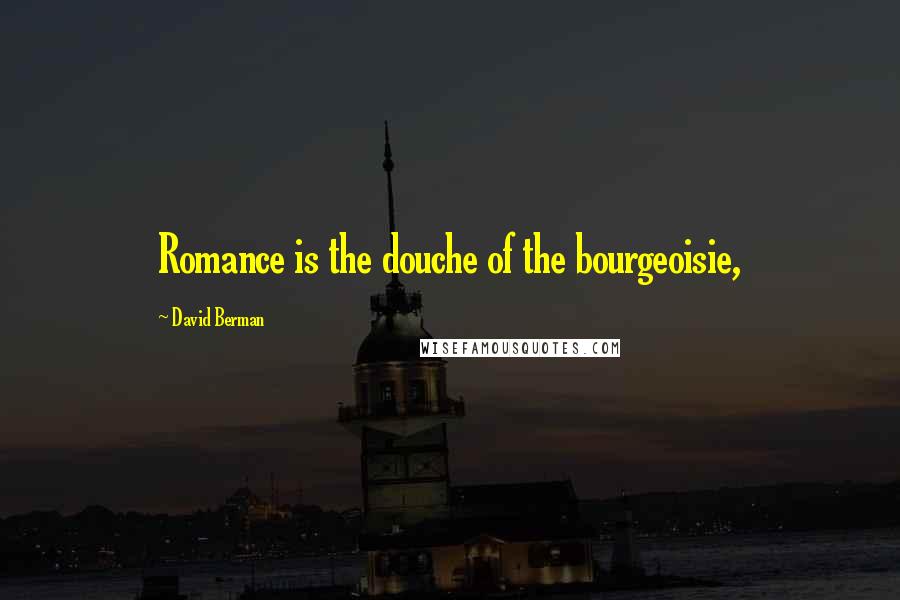 David Berman Quotes: Romance is the douche of the bourgeoisie,