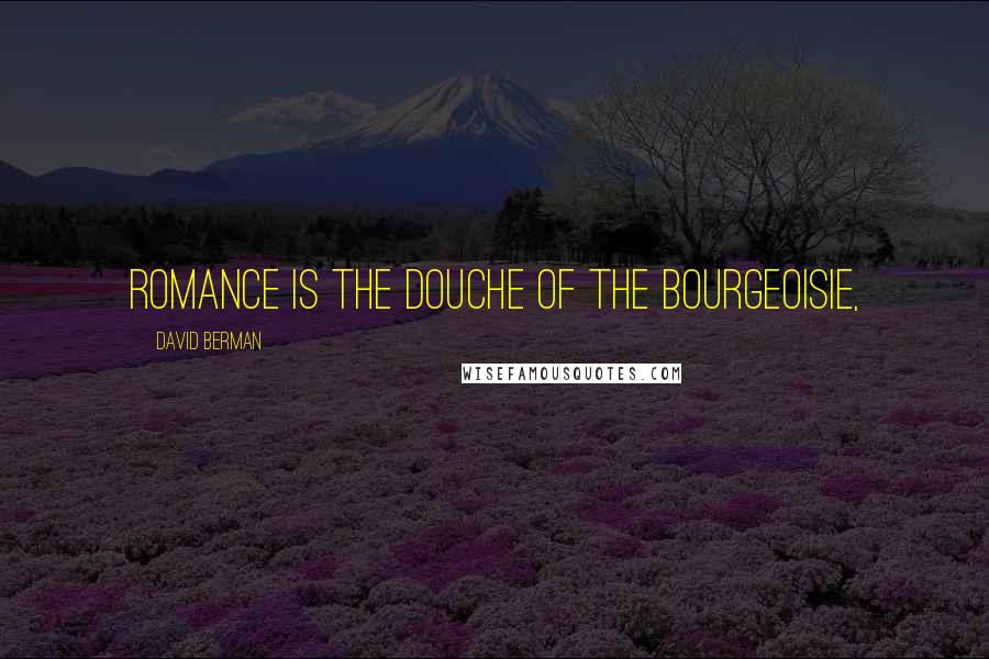 David Berman Quotes: Romance is the douche of the bourgeoisie,