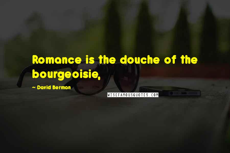 David Berman Quotes: Romance is the douche of the bourgeoisie,