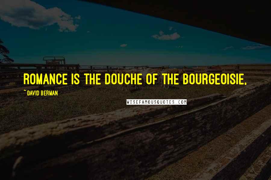 David Berman Quotes: Romance is the douche of the bourgeoisie,