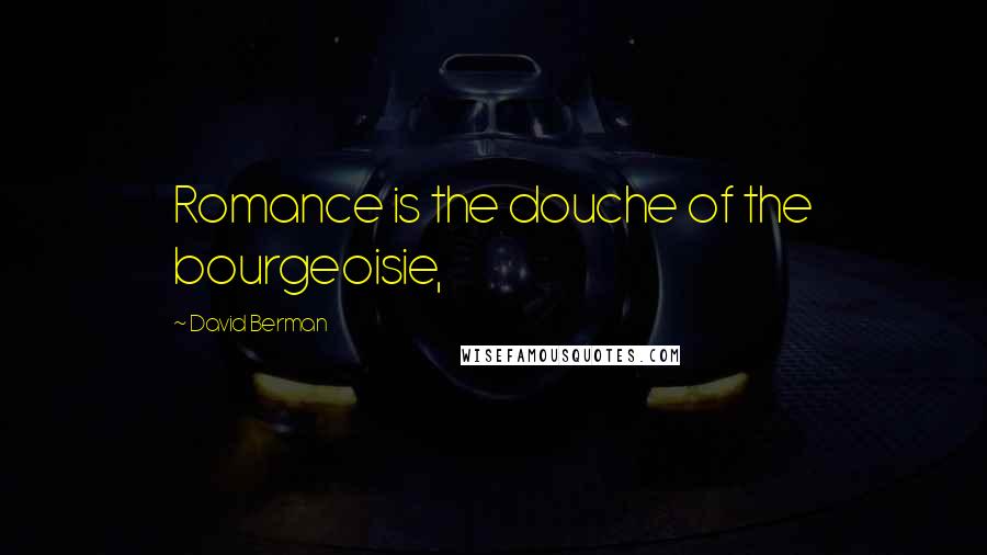 David Berman Quotes: Romance is the douche of the bourgeoisie,