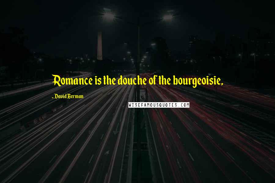 David Berman Quotes: Romance is the douche of the bourgeoisie,