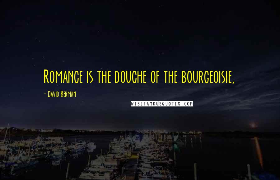 David Berman Quotes: Romance is the douche of the bourgeoisie,