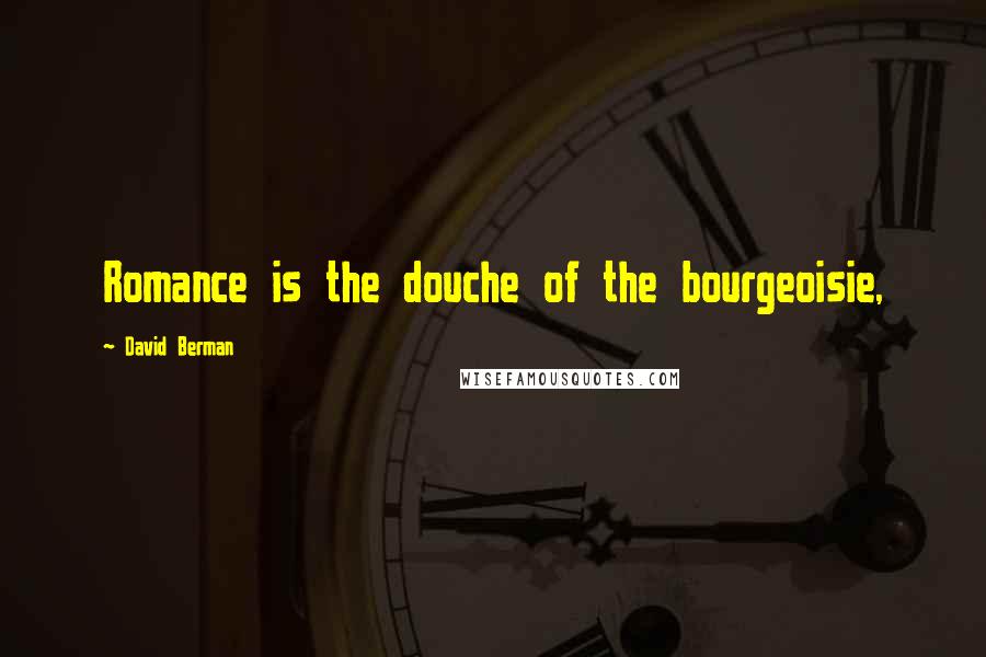 David Berman Quotes: Romance is the douche of the bourgeoisie,