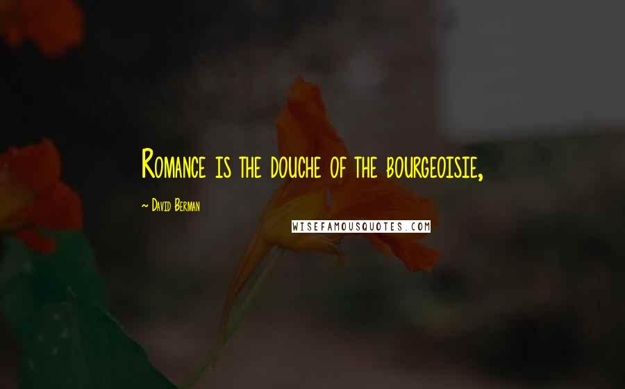 David Berman Quotes: Romance is the douche of the bourgeoisie,