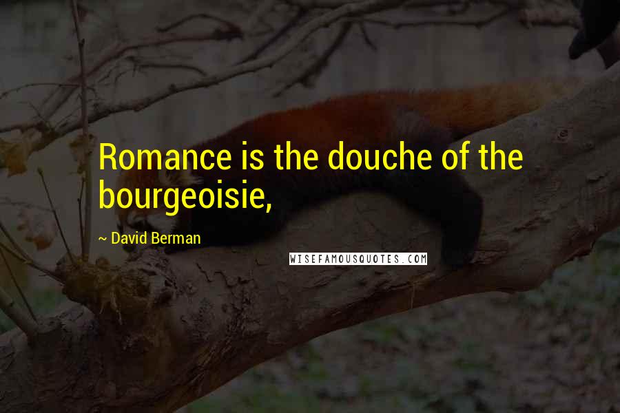 David Berman Quotes: Romance is the douche of the bourgeoisie,