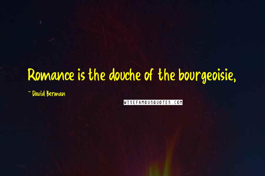 David Berman Quotes: Romance is the douche of the bourgeoisie,