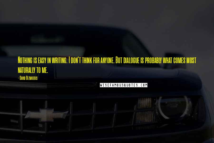 David Bezmozgis Quotes: Nothing is easy in writing. I don't think for anyone. But dialogue is probably what comes most naturally to me.