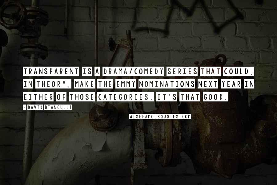 David Bianculli Quotes: Transparent is a drama/comedy series that could, in theory, make the Emmy nominations next year in either of those categories. It's that good.