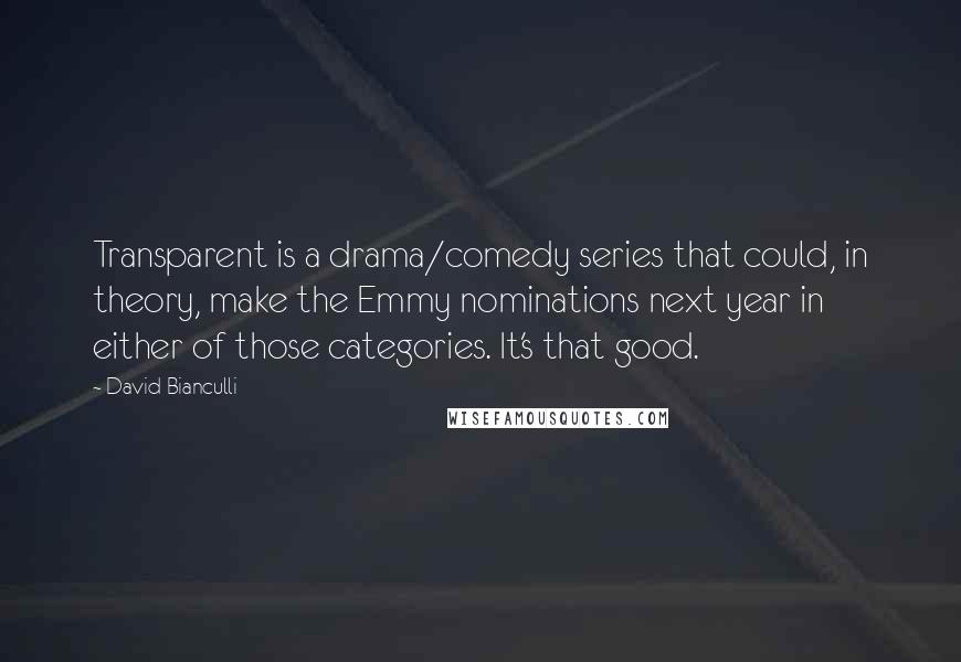 David Bianculli Quotes: Transparent is a drama/comedy series that could, in theory, make the Emmy nominations next year in either of those categories. It's that good.