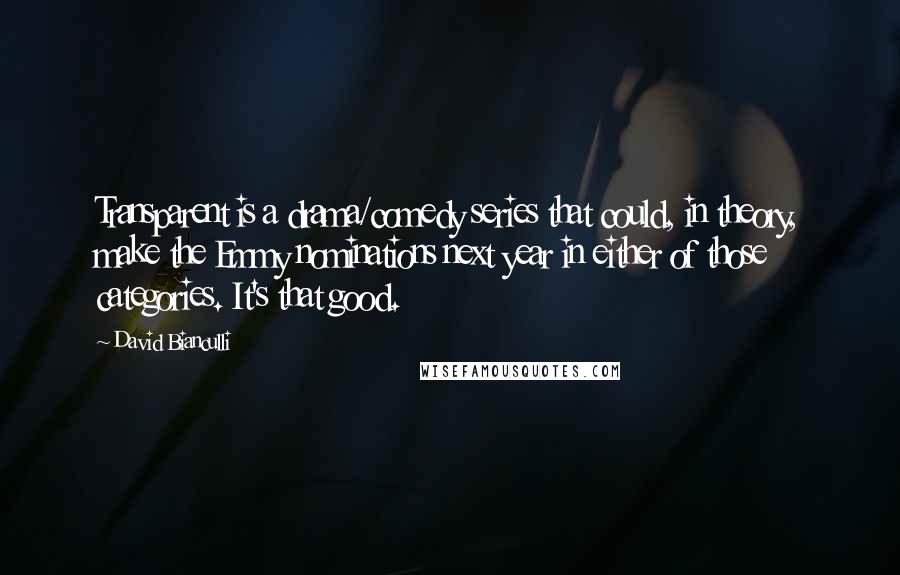 David Bianculli Quotes: Transparent is a drama/comedy series that could, in theory, make the Emmy nominations next year in either of those categories. It's that good.