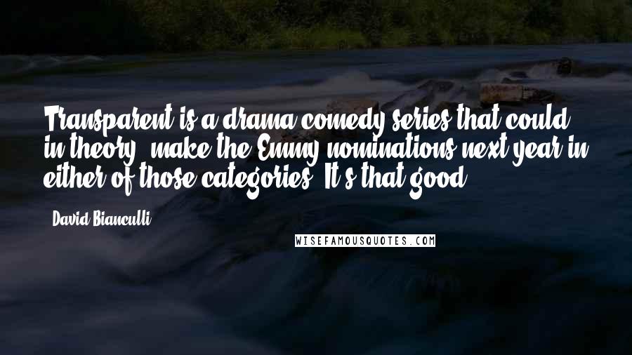 David Bianculli Quotes: Transparent is a drama/comedy series that could, in theory, make the Emmy nominations next year in either of those categories. It's that good.