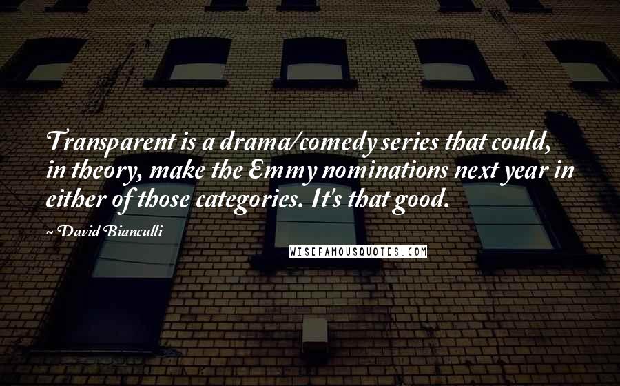 David Bianculli Quotes: Transparent is a drama/comedy series that could, in theory, make the Emmy nominations next year in either of those categories. It's that good.