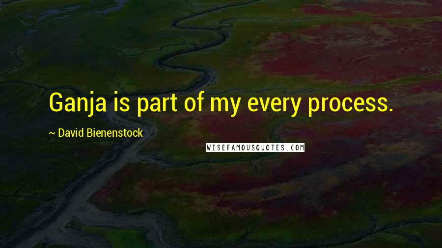 David Bienenstock Quotes: Ganja is part of my every process.