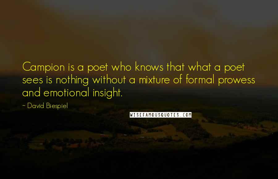 David Biespiel Quotes: Campion is a poet who knows that what a poet sees is nothing without a mixture of formal prowess and emotional insight.