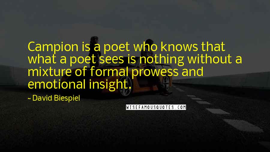 David Biespiel Quotes: Campion is a poet who knows that what a poet sees is nothing without a mixture of formal prowess and emotional insight.