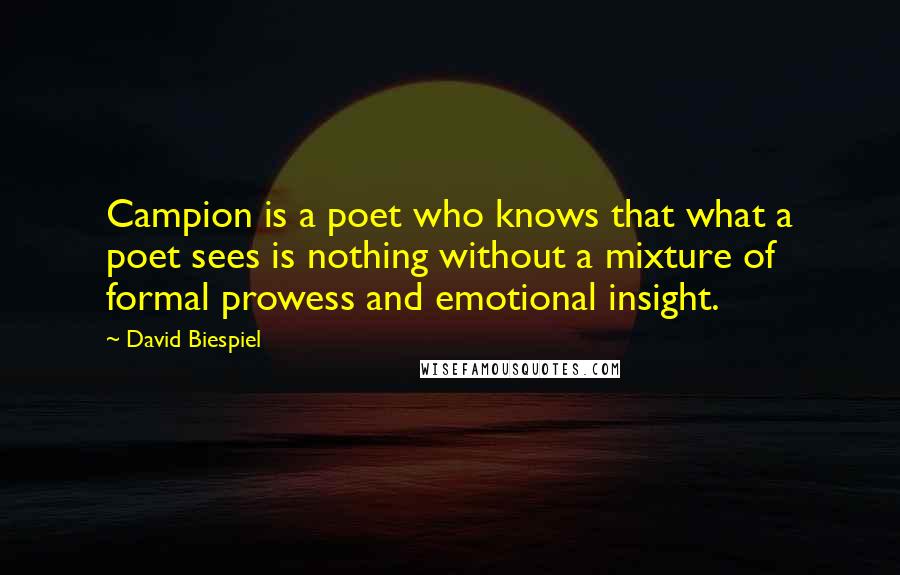 David Biespiel Quotes: Campion is a poet who knows that what a poet sees is nothing without a mixture of formal prowess and emotional insight.