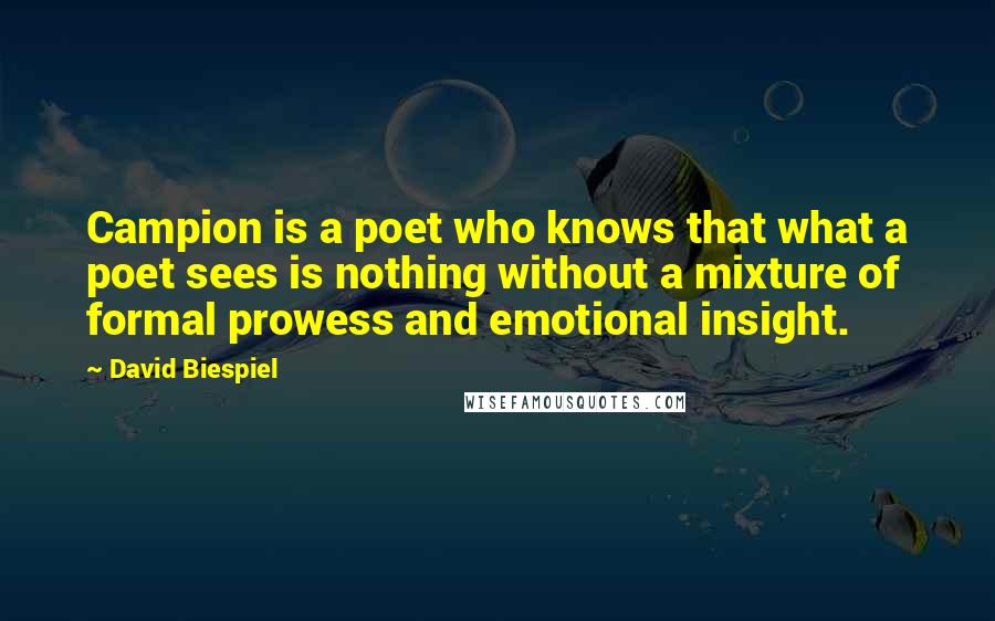 David Biespiel Quotes: Campion is a poet who knows that what a poet sees is nothing without a mixture of formal prowess and emotional insight.
