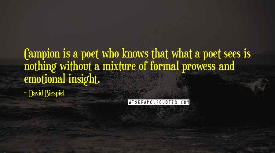 David Biespiel Quotes: Campion is a poet who knows that what a poet sees is nothing without a mixture of formal prowess and emotional insight.