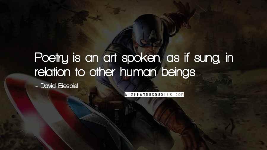 David Biespiel Quotes: Poetry is an art spoken, as if sung, in relation to other human beings.