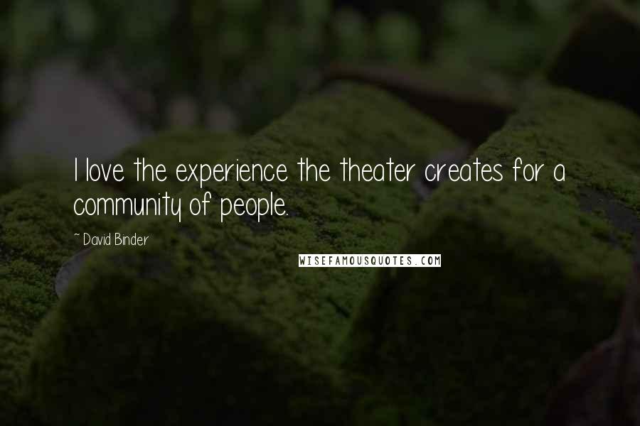 David Binder Quotes: I love the experience the theater creates for a community of people.