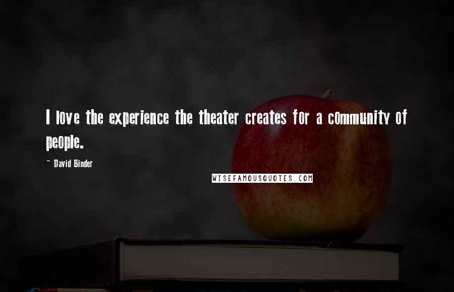 David Binder Quotes: I love the experience the theater creates for a community of people.