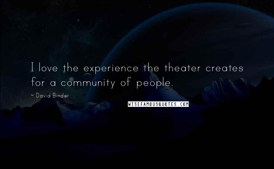 David Binder Quotes: I love the experience the theater creates for a community of people.