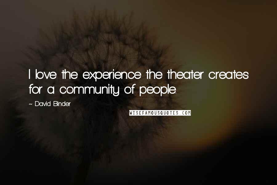 David Binder Quotes: I love the experience the theater creates for a community of people.