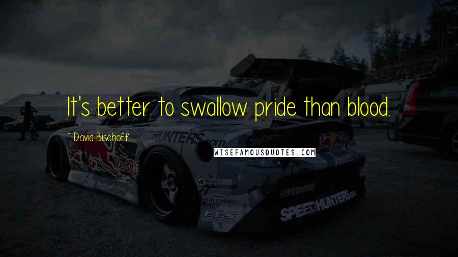 David Bischoff Quotes: It's better to swallow pride than blood.